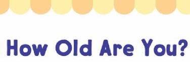 ?How Old Are You
